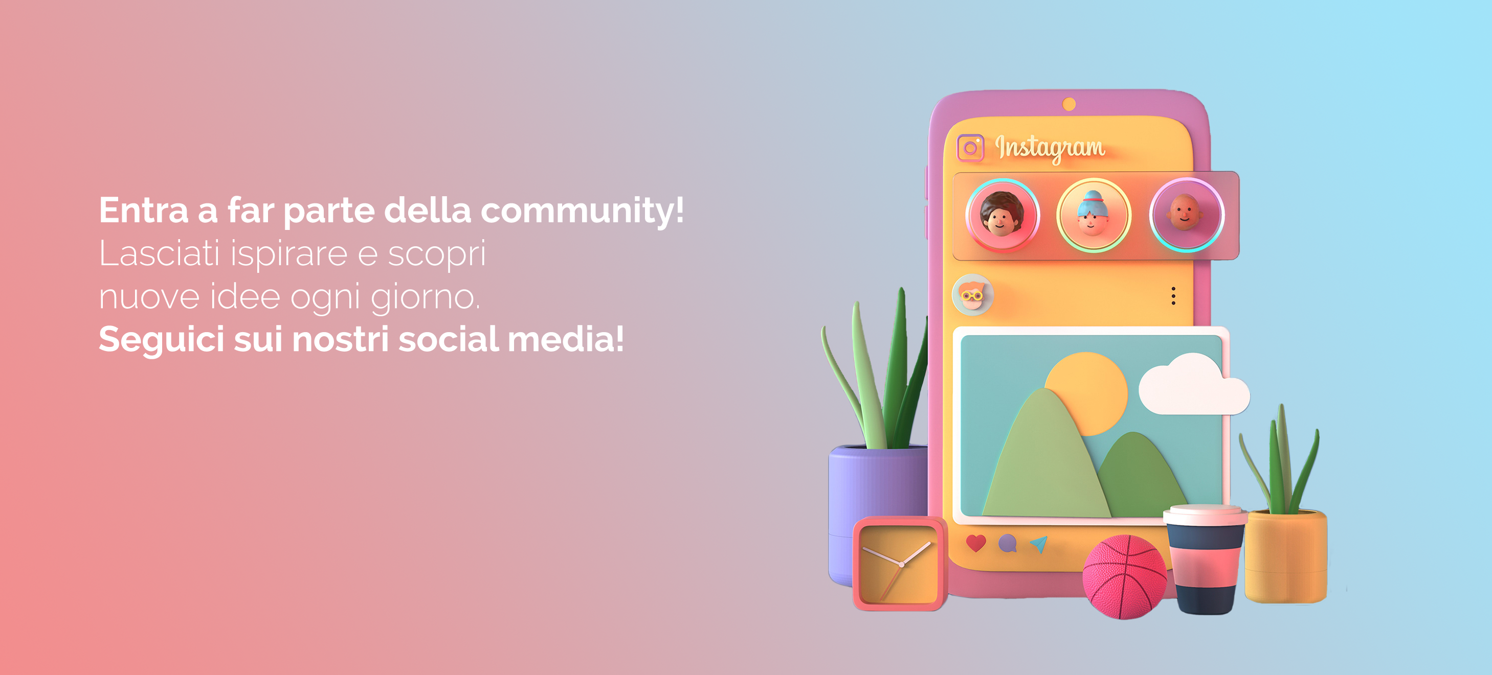 Entra a far parte della community! Lasciati ispirare e scopri nuove idee ogni giorno. Seguici sui nostri Social media!